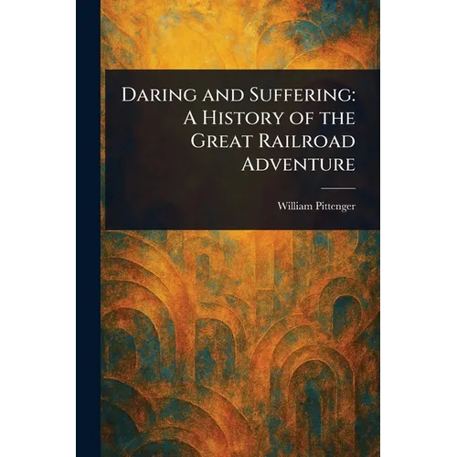 Daring and Suffering: A History of the Great Railroad Adventure