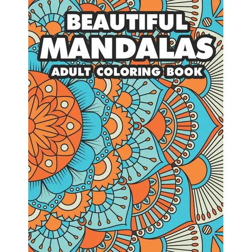 Beautiful Mandalas Adult Coloring Book: Coloring Pages Of Mandalas For Stress Relief, A Coloring Book To Help Unwind And Relax