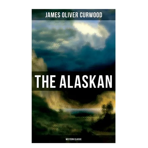 The Alaskan (Western Classic): A Gripping Tale of Forbidden Love, Attempted Murder and Gun-Fight in the Captivating Wilderness of Alaska