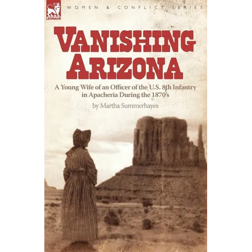 Vanishing Arizona: a Young Wife of an Officer of the U.S. 8th Infantry in Apacheria During the 1870's