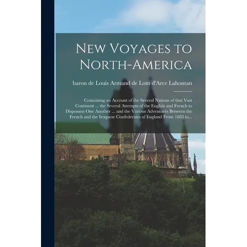 New Voyages to North-America [microform]: Containing an Account of the Several Nations of That Vast Continent ... the Several Attempts of the English