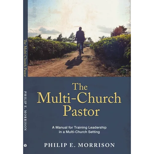 The Multi-Church Pastor: A Manual for Training Leadership in a Multi-Church Setting