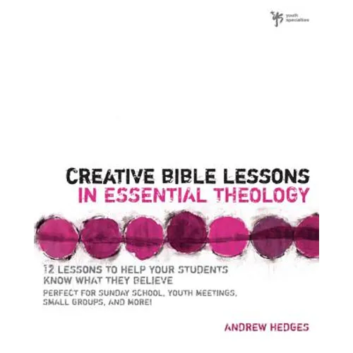 Creative Bible Lessons in Essential Theology: 12 Lessons to Help Your Students Know What They Believe: Perfect for Sunday School, Youth Meetings, Smal