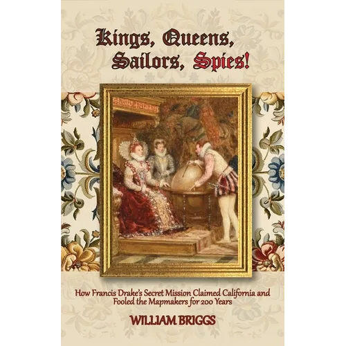 Kings, Queens, Sailors, Spies!: How Francis Drake's Secret Mission Claimed California and Fooled the Mapmakers for 200 Years - Paperback