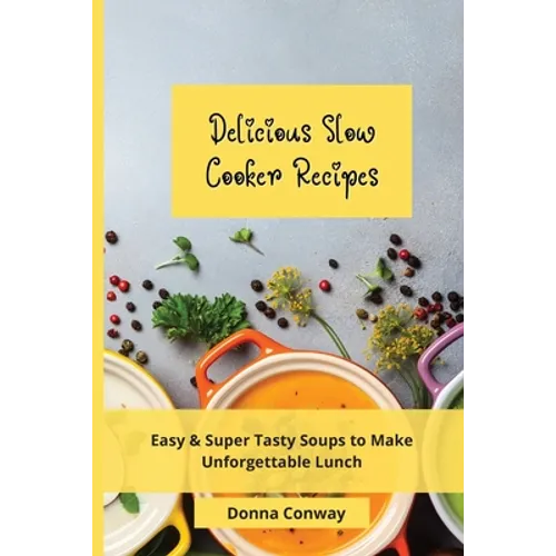 Delicious Slow Cooker Recipes: Easy & Super Tasty Soups to Make Unforgettable Lunch