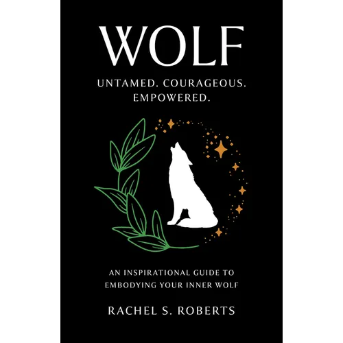 Wolf: Untamed. Courageous. Empowered. an Inspirational Guide to Embodying Your Inner Wolf