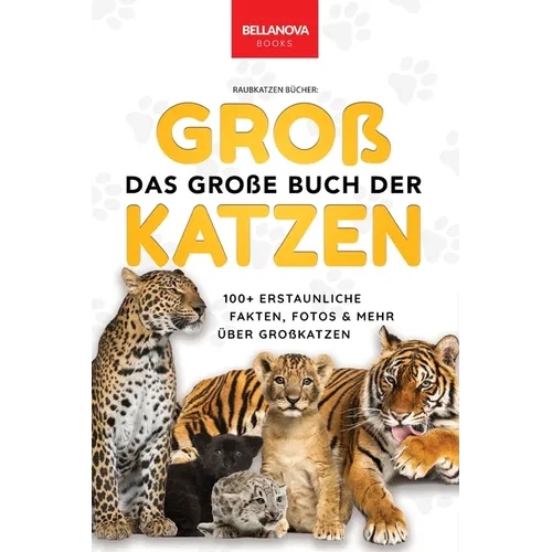 The Big Book of Big Cats / Das Große Buch der Großkatzen: Über 100 erstaunliche Fakten über Löwen, Tiger, Leoparden, Schneeleoparden, Jaguare & Rätsel