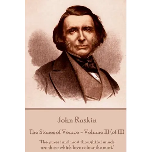John Ruskin - The Stones of Venice - Volume III (of III): "The purest and most thoughtful minds are those which love colour the most."