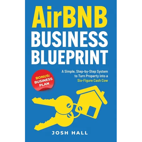 Airbnb Business Blueprint: A Simple, Step-by-Step System to Turn Property into a Six-Figure Cash Cow