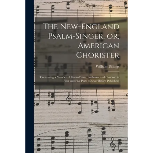 The New-England Psalm-singer, or, American Chorister: Containing a Number of Psalm-tunes, Anthems, and Canons: in Four and Five Parts: (never Before P