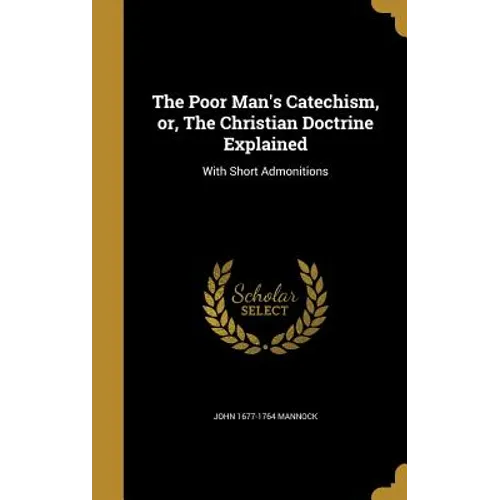 The Poor Man's Catechism, or, The Christian Doctrine Explained: With Short Admonitions