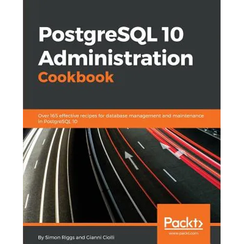 PostgreSQL 10 Administration Cookbook - Fourth Edition: Over 165 effective recipes for database management and maintenance in PostgreSQL 10