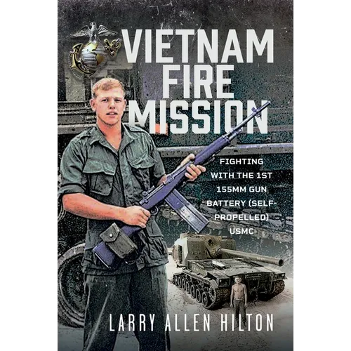Vietnam Fire Mission: Fighting with the 1st 155mm Gun Battery (Self-Propelled), USMC