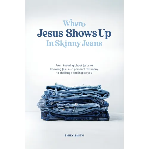 When Jesus Shows Up In Skinny Jeans: From knowing about Jesus to knowing Jesus-a personal testimony to challenge and inspire you.