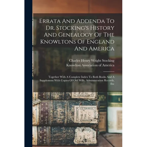Errata And Addenda To Dr. Stocking's History And Genealogy Of The Knowltons Of England And America: Together With A Complete Index To Both Books And A
