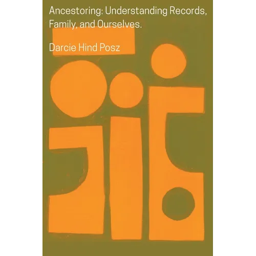 Ancestoring: Understanding Records, Family, and Ourselves: Understanding Records, Family, and Ourselves: Understanding Records, Families, and Ourselve
