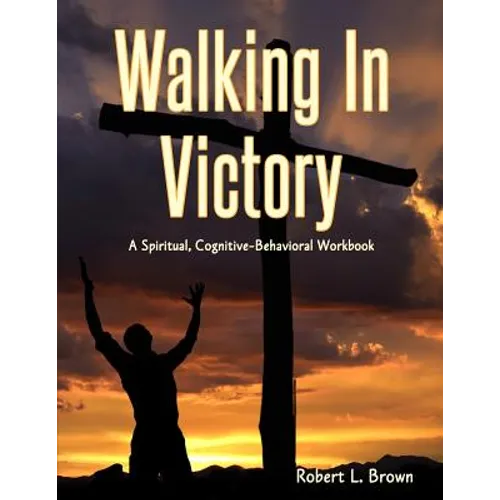 Walking In Victory: A Spiritual, Cognitive-Behavioral Workbook