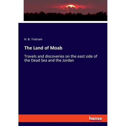 The Land of Moab: Travels and discoveries on the east side of the Dead Sea and the Jordan