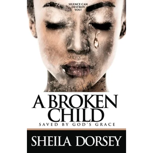 A Broken Child Saved by God's Grace: Silence Can Destroy You!