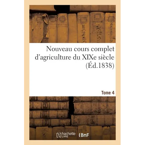 Nouveau cours complet d'agriculture du XIXe siècle. Tome 4: ou Dictionnaire raisonné et universel d'agriculture