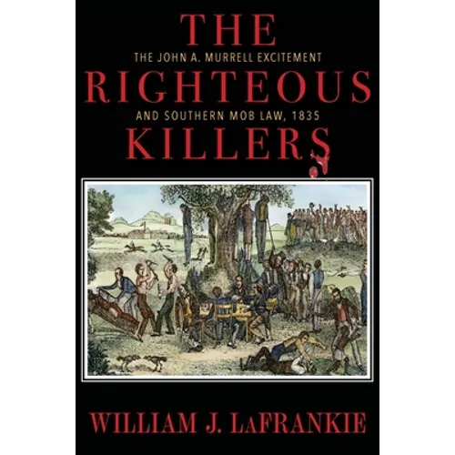 The Righteous Killers The John A. Murrell Excitement and Southern Mob Law, 1835
