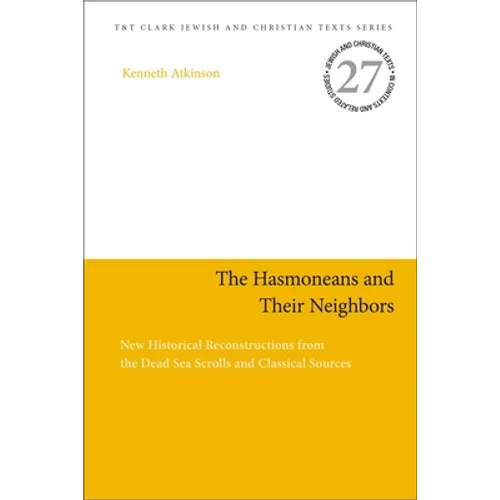 The Hasmoneans and Their Neighbors: New Historical Reconstructions from the Dead Sea Scrolls and Classical Sources
