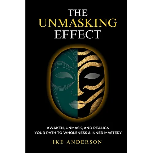 The Unmasking Effect: Awaken, Unmask, and Realign - Your Path to Wholeness & Inner Mastery