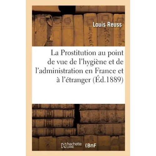 La Prostitution Au Point de Vue de l'Hygiène Et de l'Administration En France Et À l'Étranger