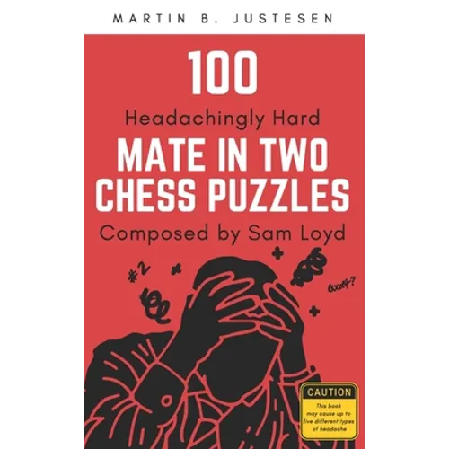 100 Headachingly Hard Mate in Two Chess Puzzles Composed by Sam Loyd: Improve Your Ability to Calculate Variations and Finding Checkmate