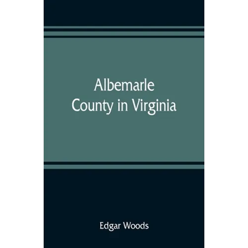 Albemarle County in Virginia; giving some account of what it was by nature, of what it was made by man, and of some of the men who made it