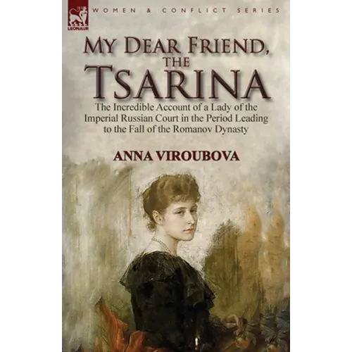 My Dear Friend, the Tsarina: the Incredible Account of a Lady of the Imperial Russian Court in the Period Leading to the Fall of the Romanov Dynasty