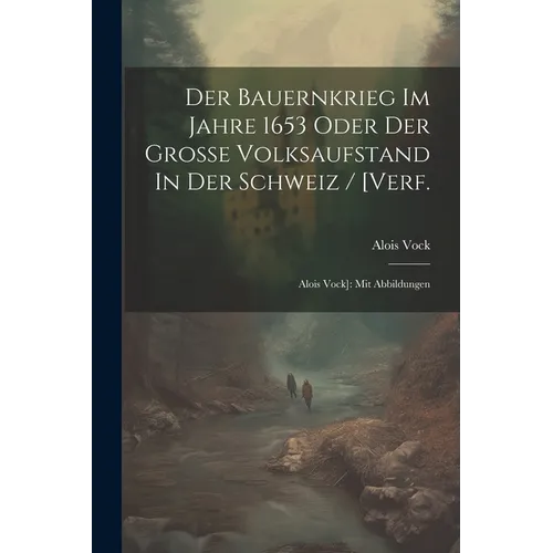 Der Bauernkrieg Im Jahre 1653 Oder Der Große Volksaufstand In Der Schweiz / [verf.: Alois Vock]: Mit Abbildungen