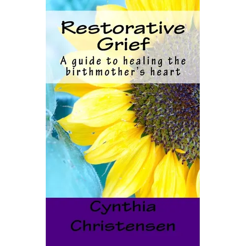 Restorative Grief: A guide to healing the birthmother's heart