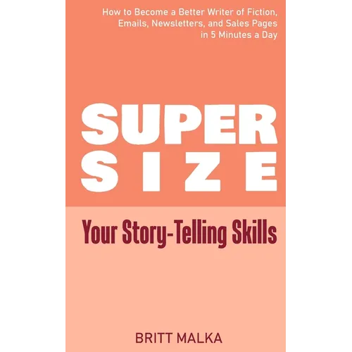 Supersize Your Story-Telling Skills: How to Become a Better Writer of Fiction, Emails, Letters, and Sales Pages in 5 Minutes a Day