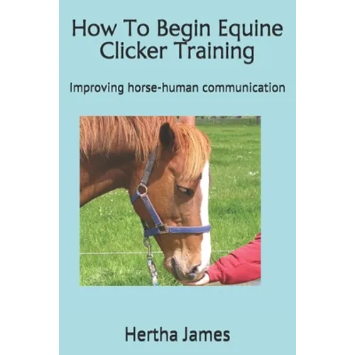 How To Begin Equine Clicker Training: Improving horse-human communication