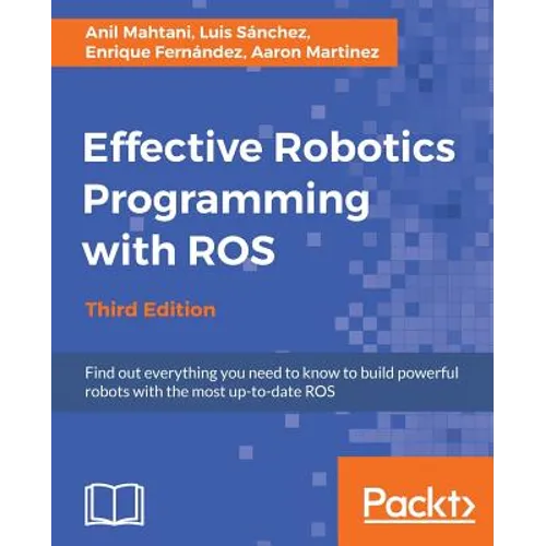 Effective Robotics Programming with ROS - Third Edition: Find out everything you need to know to build powerful robots with the most up-to-date ROS