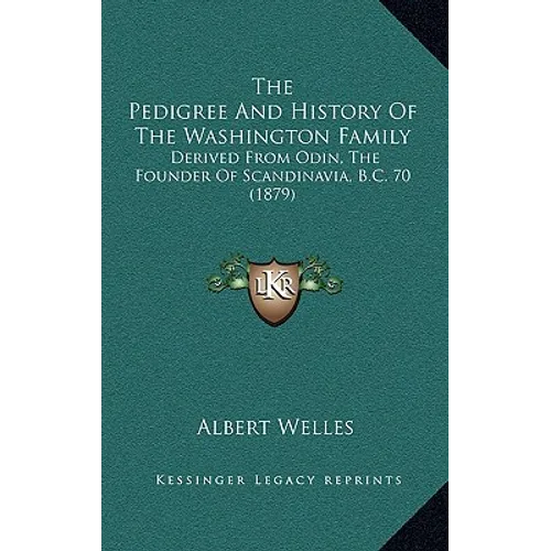 The Pedigree And History Of The Washington Family: Derived From Odin, The Founder Of Scandinavia, B.C. 70 (1879)