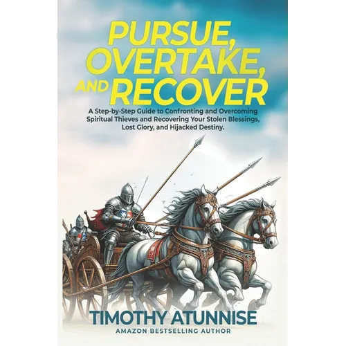 Pursue, Overtake, And Recover: A Step-by-Step Guide to Confronting and Overcoming Spiritual Thieves and Recovering Your Stolen Blessings, Lost Glory,