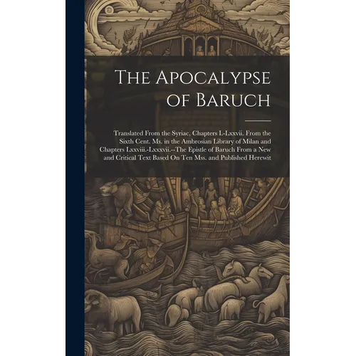 The Apocalypse of Baruch: Translated From the Syriac, Chapters I.-Lxxvii. From the Sixth Cent. Ms. in the Ambrosian Library of Milan and Chapter