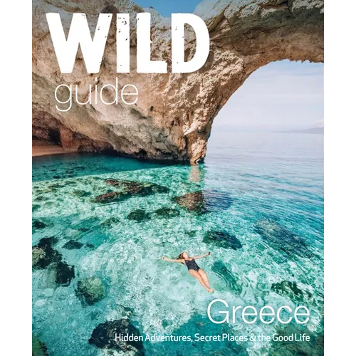 Wild Guide Greece: Hidden Places, Great Adventures & the Good Life