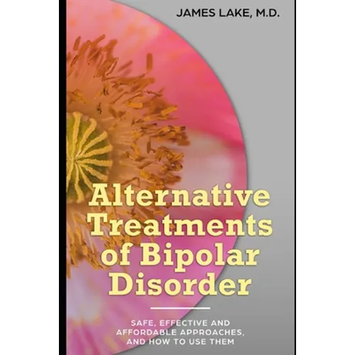 Alternative Treatments of Bipolar Disorder: Safe, effective and affordable approaches and how to use them
