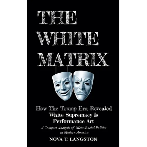The White Matrix: How The Trump Era Revealed White Supremacy Is Performance Art