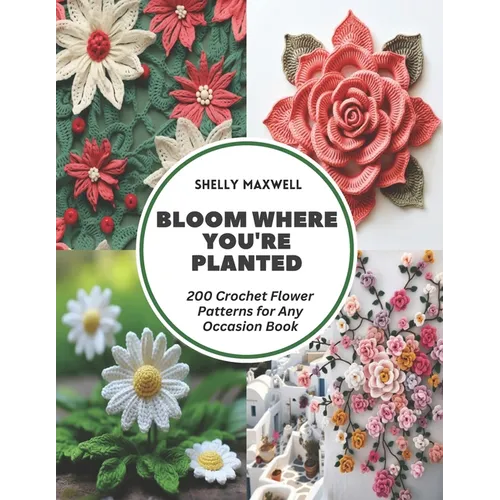 Bloom Where You're Planted: 200 Crochet Flower Patterns for Any Occasion Book