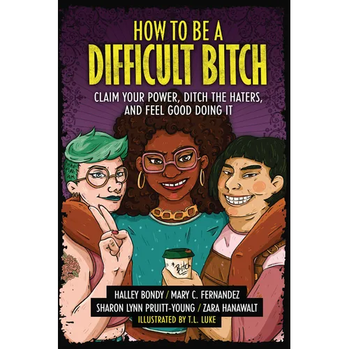 How to Be a Difficult Bitch: Claim Your Power, Ditch the Haters, and Feel Good Doing It