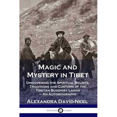 Magic and Mystery in Tibet: Discovering the Spiritual Beliefs, Traditions and Customs of the Tibetan Buddhist Lamas - An Autobiography