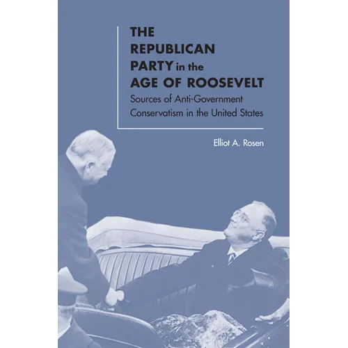 The Republican Party in the Age of Roosevelt: Sources of Anti-Government Conservatism in the United States