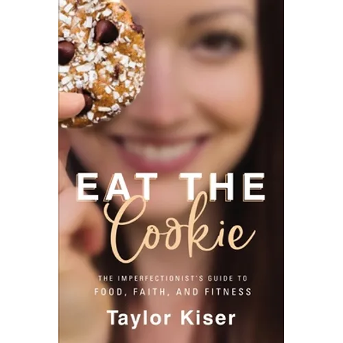 Eat the Cookie: The Imperfectionist's Guide to Food, Faith, and Fitness