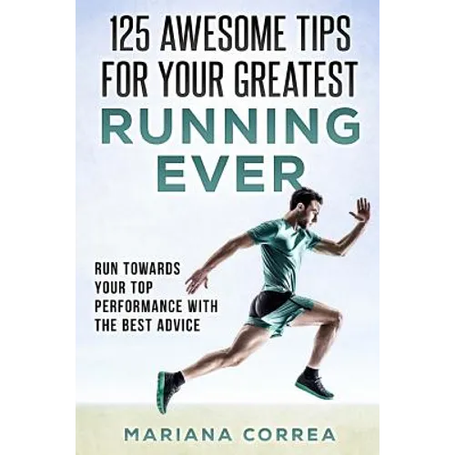 125 AWESOME TIPS For YOUR GREATEST RUNNING EVER: RUN TOWARDS YOUR TOP PERFORMANCE WiTH THE BEST ADVICE