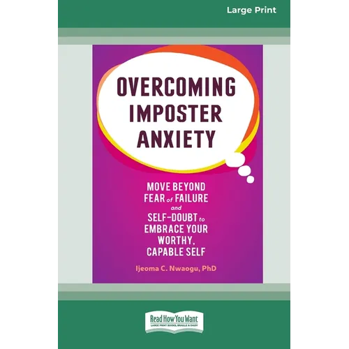 Overcoming Imposter Anxiety: Move Beyond Fear of Failure and Self-Doubt to Embrace Your Worthy, Capable Self (16pt Large Print Format)