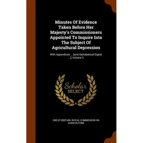 Minutes Of Evidence Taken Before Her Majesty's Commissioners Appointed To Inquire Into The Subject Of Agricultural Depression: With Appendices ... [an